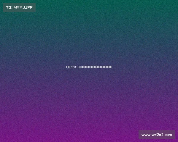 FIFA2019进入世界杯模式的详细方法与操作技巧全解析教程